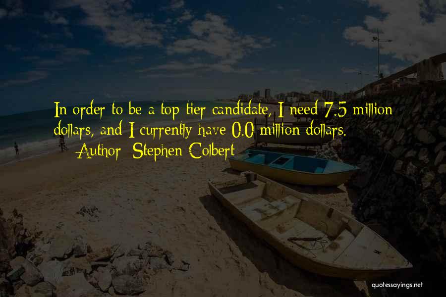 Stephen Colbert Quotes: In Order To Be A Top-tier Candidate, I Need 7.5 Million Dollars, And I Currently Have 0.0 Million Dollars.