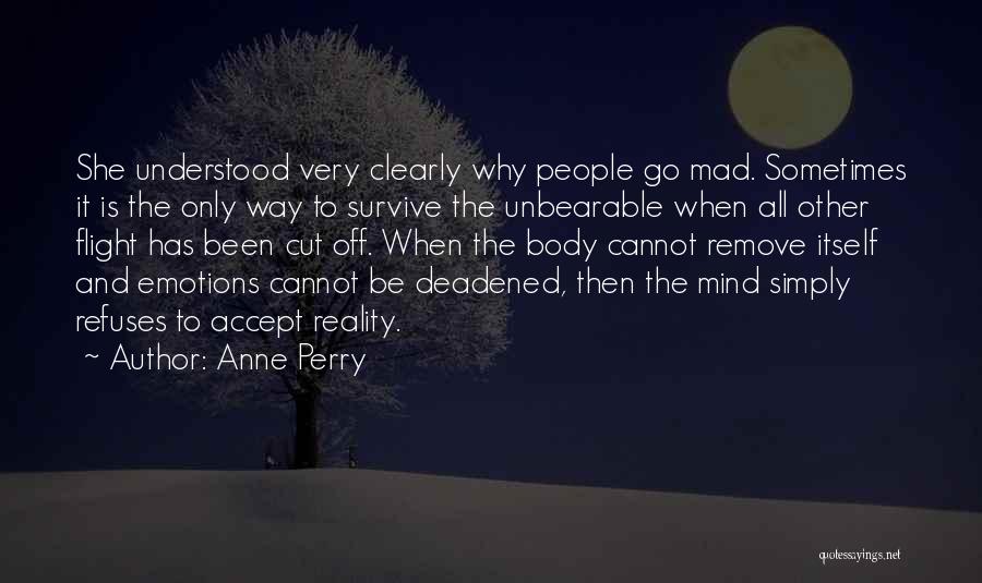 Anne Perry Quotes: She Understood Very Clearly Why People Go Mad. Sometimes It Is The Only Way To Survive The Unbearable When All