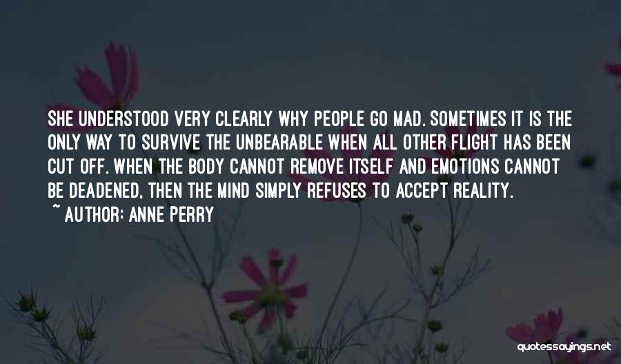 Anne Perry Quotes: She Understood Very Clearly Why People Go Mad. Sometimes It Is The Only Way To Survive The Unbearable When All