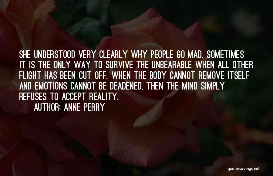 Anne Perry Quotes: She Understood Very Clearly Why People Go Mad. Sometimes It Is The Only Way To Survive The Unbearable When All