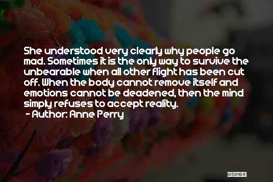 Anne Perry Quotes: She Understood Very Clearly Why People Go Mad. Sometimes It Is The Only Way To Survive The Unbearable When All