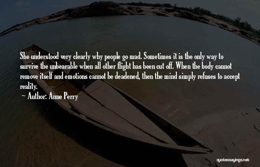Anne Perry Quotes: She Understood Very Clearly Why People Go Mad. Sometimes It Is The Only Way To Survive The Unbearable When All