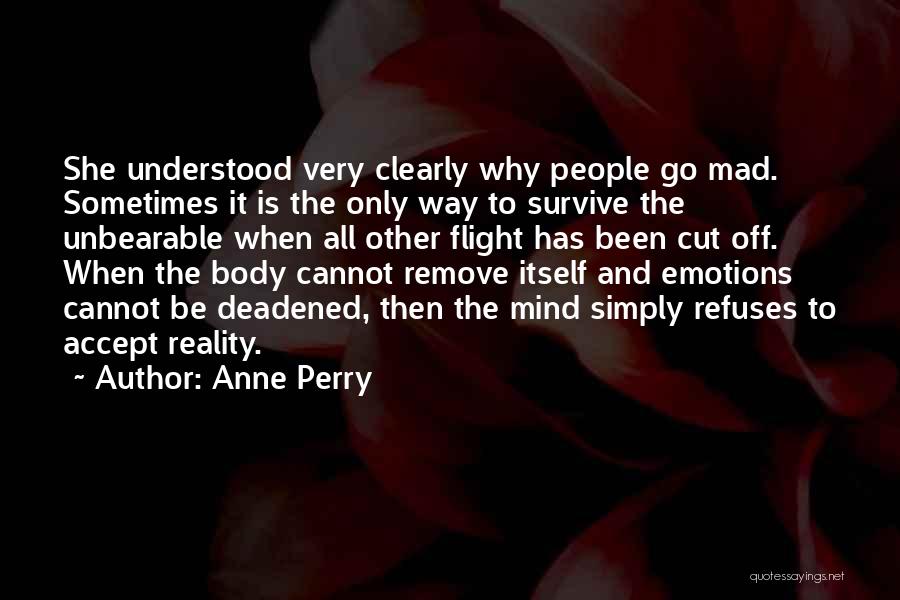 Anne Perry Quotes: She Understood Very Clearly Why People Go Mad. Sometimes It Is The Only Way To Survive The Unbearable When All