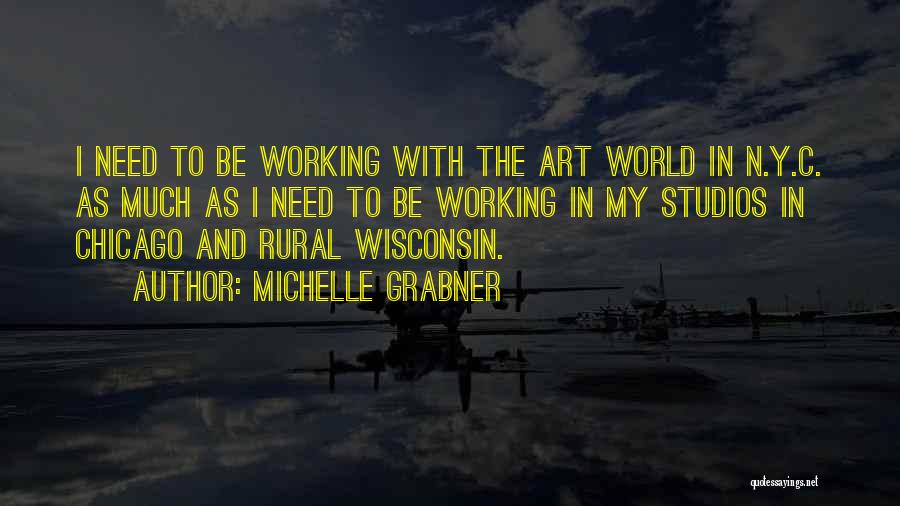 Michelle Grabner Quotes: I Need To Be Working With The Art World In N.y.c. As Much As I Need To Be Working In