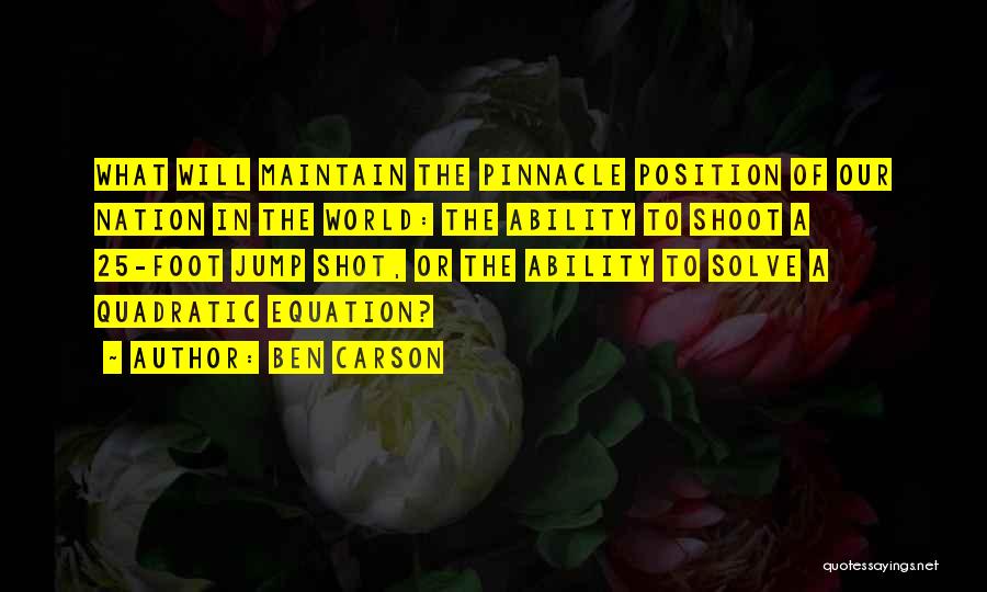 Ben Carson Quotes: What Will Maintain The Pinnacle Position Of Our Nation In The World: The Ability To Shoot A 25-foot Jump Shot,