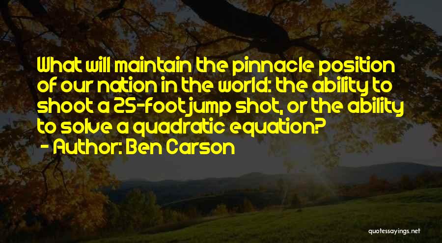 Ben Carson Quotes: What Will Maintain The Pinnacle Position Of Our Nation In The World: The Ability To Shoot A 25-foot Jump Shot,