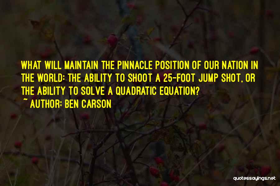 Ben Carson Quotes: What Will Maintain The Pinnacle Position Of Our Nation In The World: The Ability To Shoot A 25-foot Jump Shot,