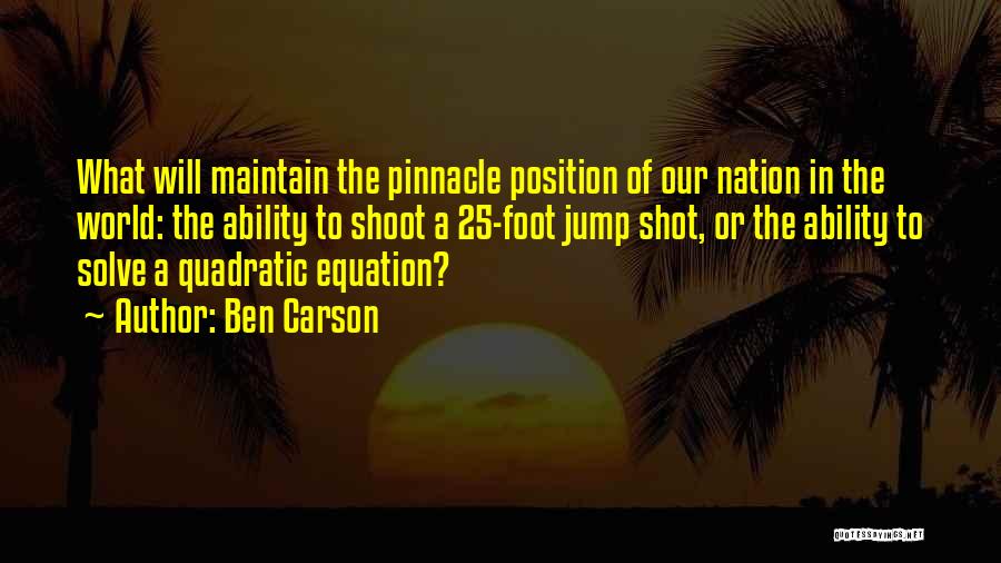 Ben Carson Quotes: What Will Maintain The Pinnacle Position Of Our Nation In The World: The Ability To Shoot A 25-foot Jump Shot,