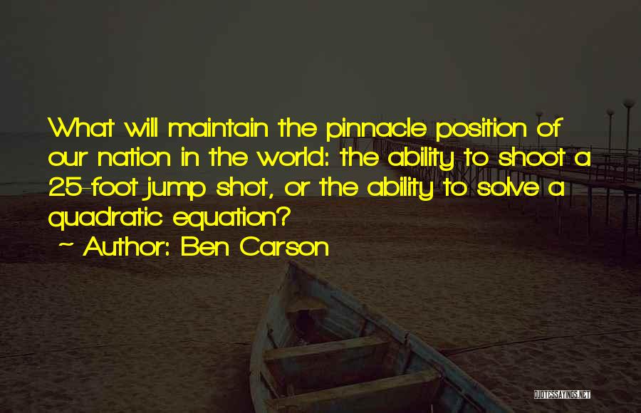 Ben Carson Quotes: What Will Maintain The Pinnacle Position Of Our Nation In The World: The Ability To Shoot A 25-foot Jump Shot,