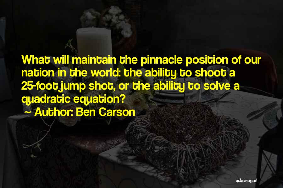 Ben Carson Quotes: What Will Maintain The Pinnacle Position Of Our Nation In The World: The Ability To Shoot A 25-foot Jump Shot,