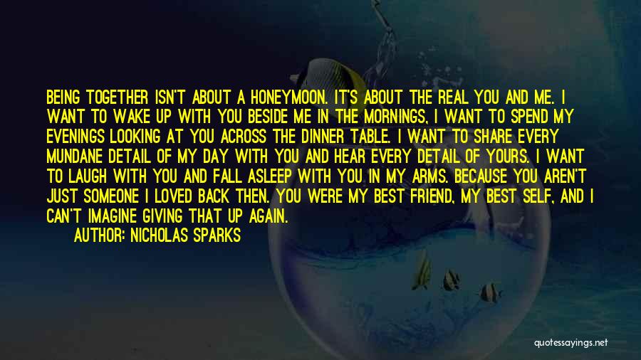 Nicholas Sparks Quotes: Being Together Isn't About A Honeymoon. It's About The Real You And Me. I Want To Wake Up With You