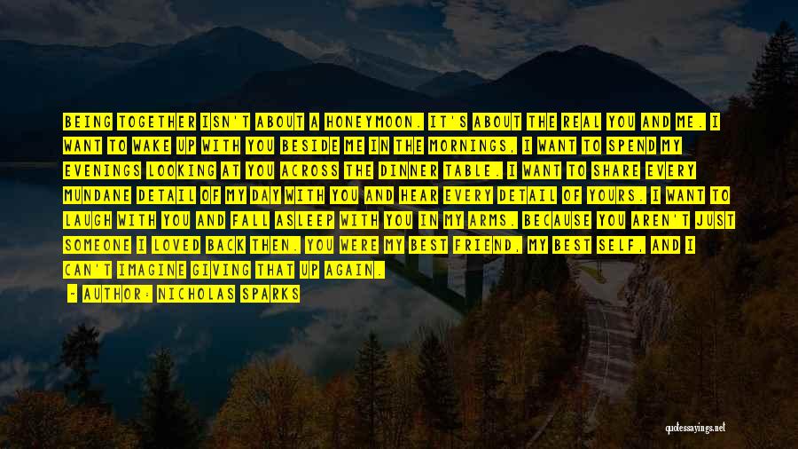 Nicholas Sparks Quotes: Being Together Isn't About A Honeymoon. It's About The Real You And Me. I Want To Wake Up With You