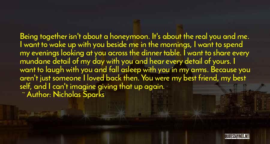 Nicholas Sparks Quotes: Being Together Isn't About A Honeymoon. It's About The Real You And Me. I Want To Wake Up With You