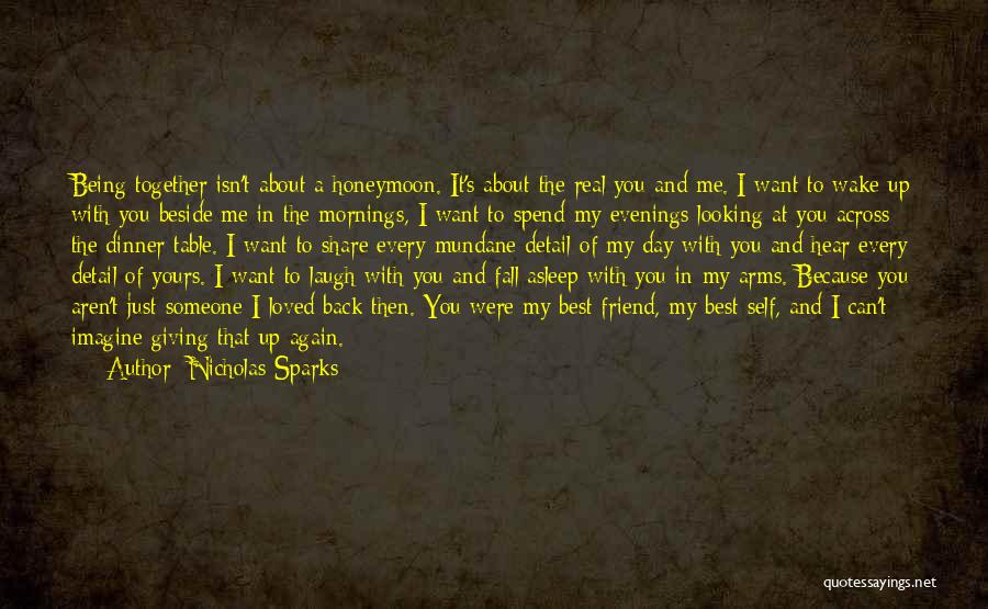 Nicholas Sparks Quotes: Being Together Isn't About A Honeymoon. It's About The Real You And Me. I Want To Wake Up With You