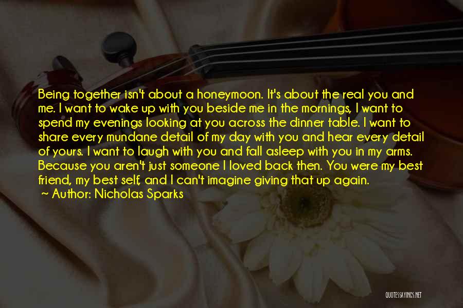 Nicholas Sparks Quotes: Being Together Isn't About A Honeymoon. It's About The Real You And Me. I Want To Wake Up With You