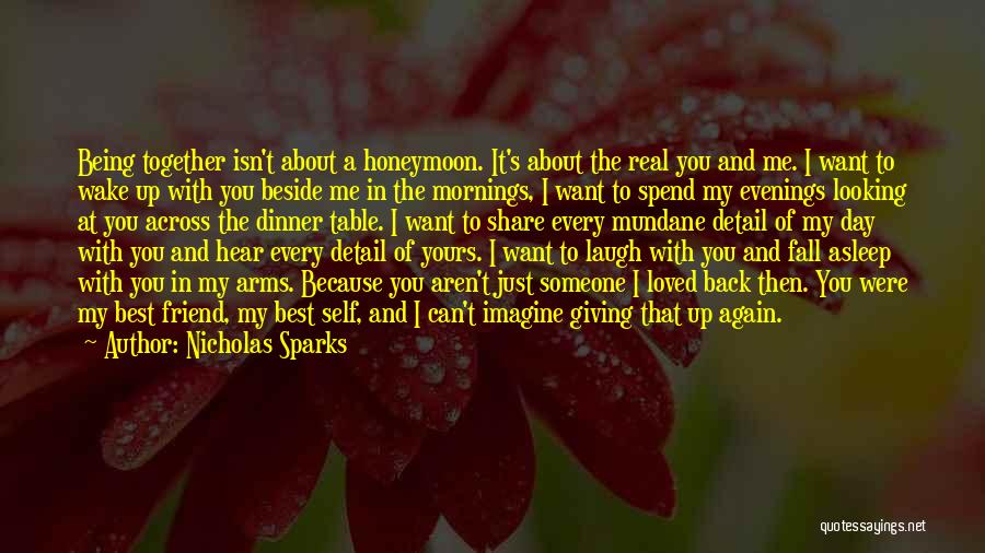 Nicholas Sparks Quotes: Being Together Isn't About A Honeymoon. It's About The Real You And Me. I Want To Wake Up With You