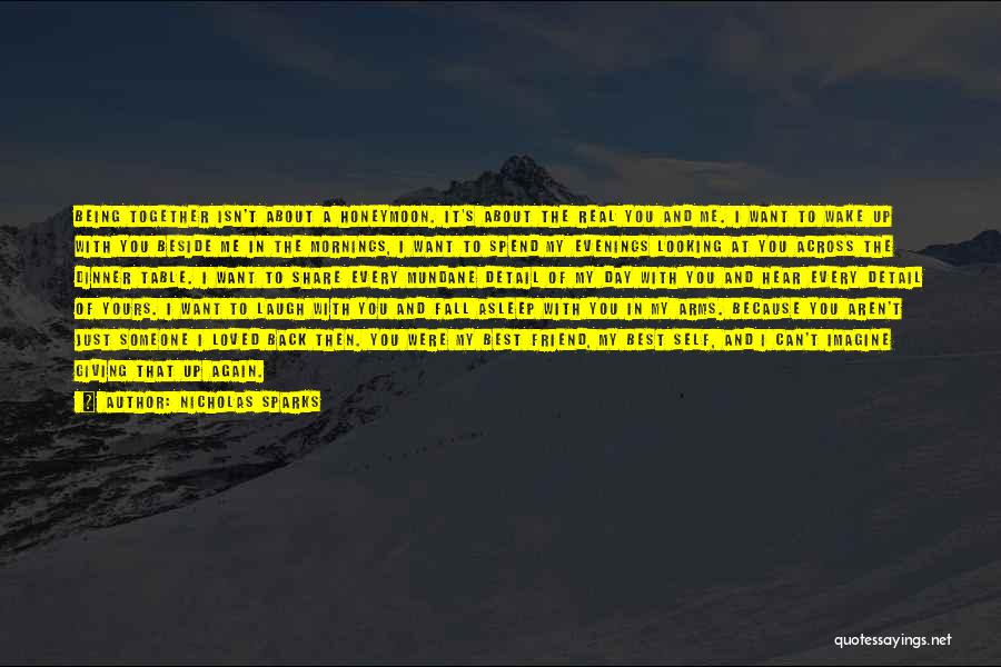 Nicholas Sparks Quotes: Being Together Isn't About A Honeymoon. It's About The Real You And Me. I Want To Wake Up With You