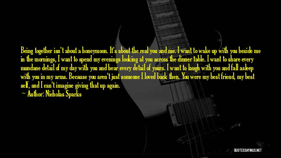 Nicholas Sparks Quotes: Being Together Isn't About A Honeymoon. It's About The Real You And Me. I Want To Wake Up With You