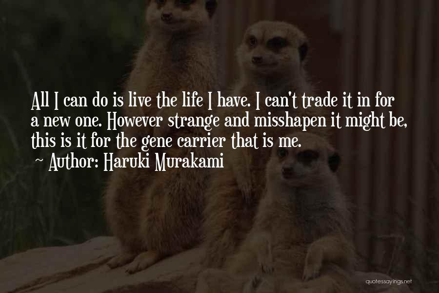 Haruki Murakami Quotes: All I Can Do Is Live The Life I Have. I Can't Trade It In For A New One. However