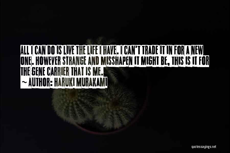 Haruki Murakami Quotes: All I Can Do Is Live The Life I Have. I Can't Trade It In For A New One. However