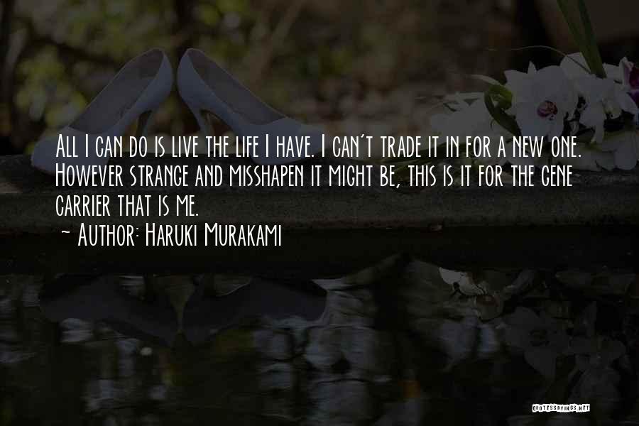 Haruki Murakami Quotes: All I Can Do Is Live The Life I Have. I Can't Trade It In For A New One. However