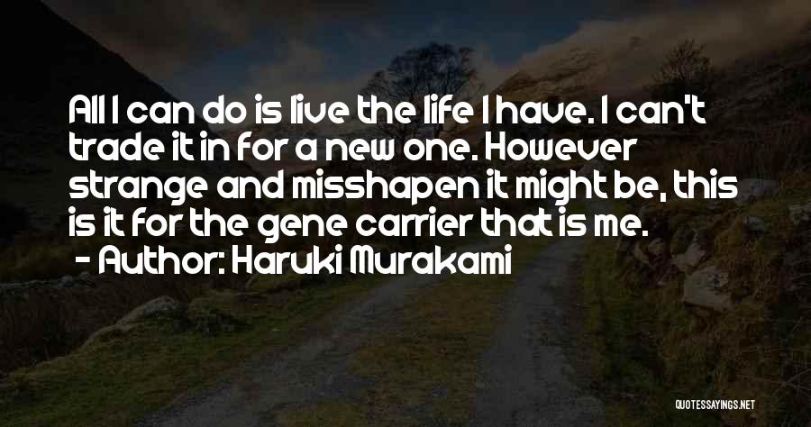 Haruki Murakami Quotes: All I Can Do Is Live The Life I Have. I Can't Trade It In For A New One. However