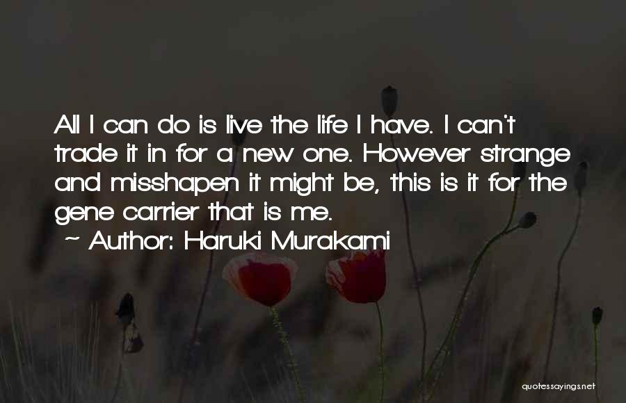 Haruki Murakami Quotes: All I Can Do Is Live The Life I Have. I Can't Trade It In For A New One. However