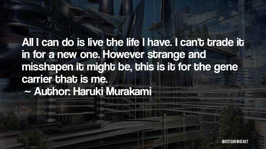 Haruki Murakami Quotes: All I Can Do Is Live The Life I Have. I Can't Trade It In For A New One. However