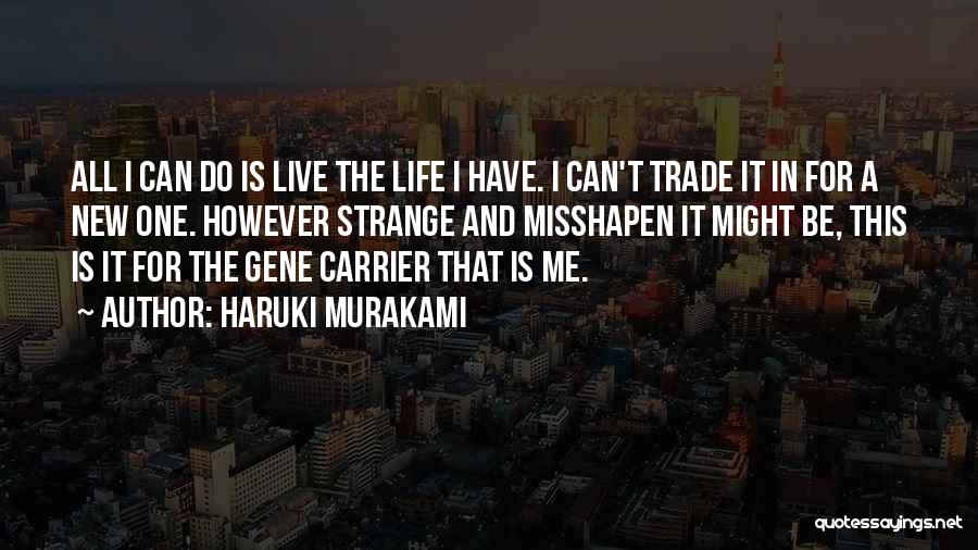 Haruki Murakami Quotes: All I Can Do Is Live The Life I Have. I Can't Trade It In For A New One. However