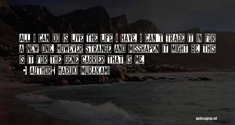 Haruki Murakami Quotes: All I Can Do Is Live The Life I Have. I Can't Trade It In For A New One. However