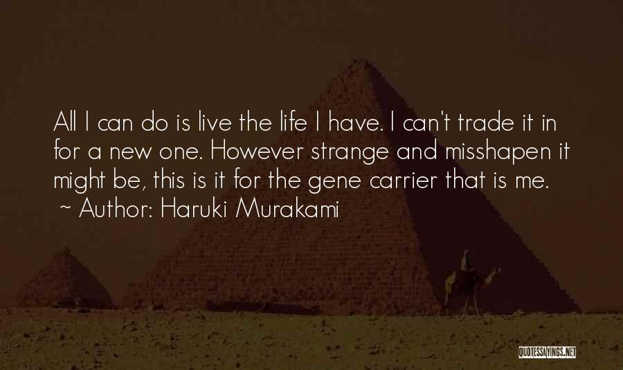 Haruki Murakami Quotes: All I Can Do Is Live The Life I Have. I Can't Trade It In For A New One. However