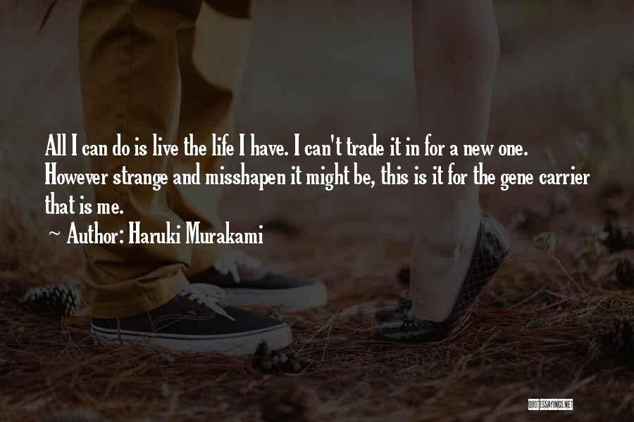 Haruki Murakami Quotes: All I Can Do Is Live The Life I Have. I Can't Trade It In For A New One. However