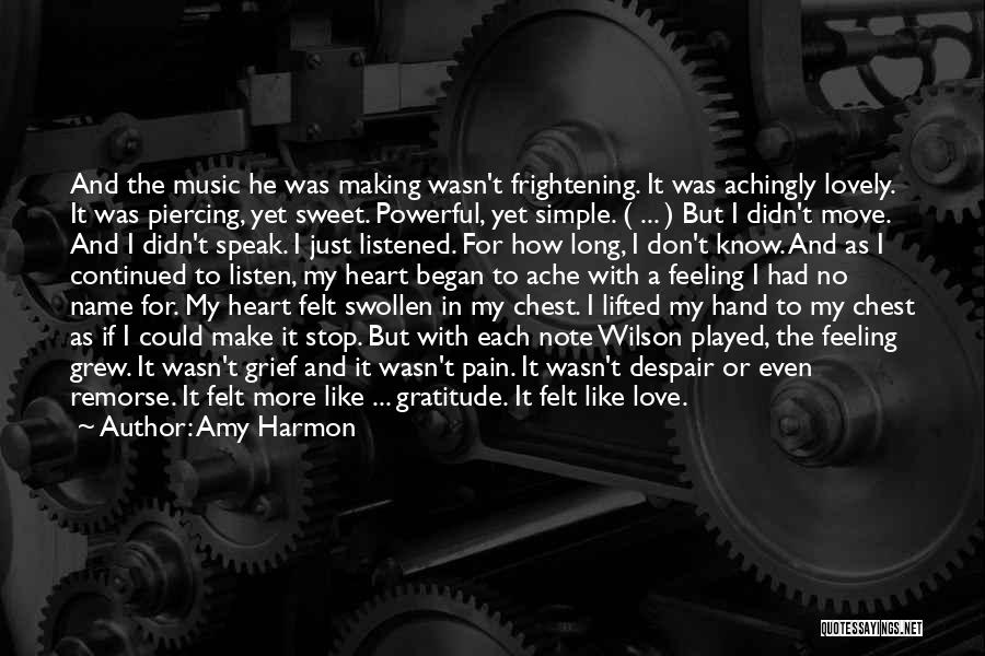 Amy Harmon Quotes: And The Music He Was Making Wasn't Frightening. It Was Achingly Lovely. It Was Piercing, Yet Sweet. Powerful, Yet Simple.