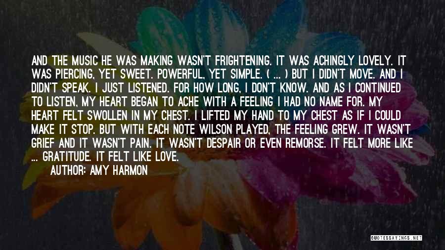 Amy Harmon Quotes: And The Music He Was Making Wasn't Frightening. It Was Achingly Lovely. It Was Piercing, Yet Sweet. Powerful, Yet Simple.