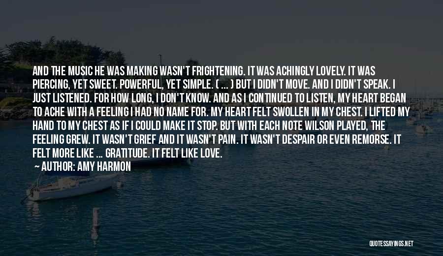 Amy Harmon Quotes: And The Music He Was Making Wasn't Frightening. It Was Achingly Lovely. It Was Piercing, Yet Sweet. Powerful, Yet Simple.