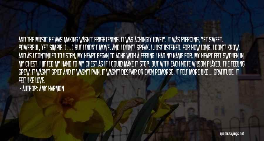 Amy Harmon Quotes: And The Music He Was Making Wasn't Frightening. It Was Achingly Lovely. It Was Piercing, Yet Sweet. Powerful, Yet Simple.