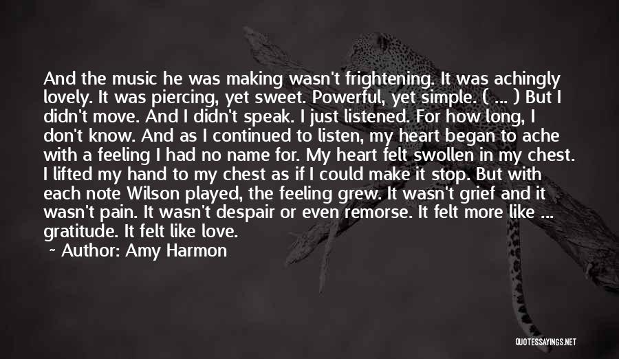 Amy Harmon Quotes: And The Music He Was Making Wasn't Frightening. It Was Achingly Lovely. It Was Piercing, Yet Sweet. Powerful, Yet Simple.