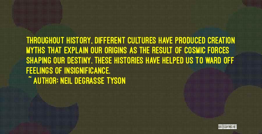 Neil DeGrasse Tyson Quotes: Throughout History, Different Cultures Have Produced Creation Myths That Explain Our Origins As The Result Of Cosmic Forces Shaping Our