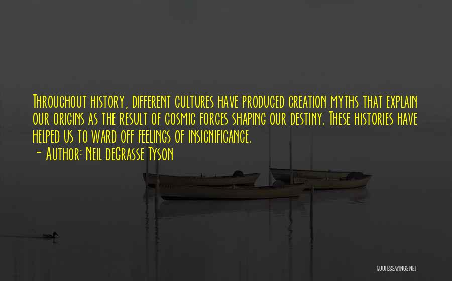 Neil DeGrasse Tyson Quotes: Throughout History, Different Cultures Have Produced Creation Myths That Explain Our Origins As The Result Of Cosmic Forces Shaping Our