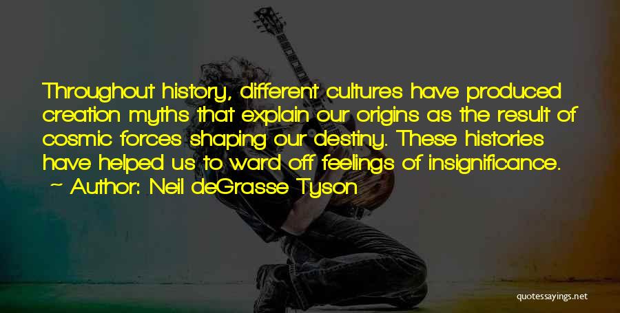 Neil DeGrasse Tyson Quotes: Throughout History, Different Cultures Have Produced Creation Myths That Explain Our Origins As The Result Of Cosmic Forces Shaping Our