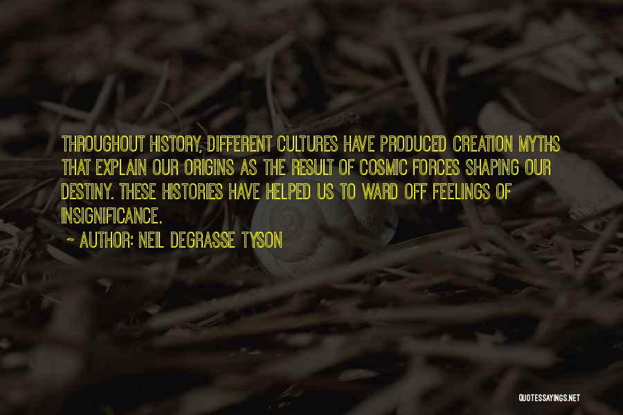 Neil DeGrasse Tyson Quotes: Throughout History, Different Cultures Have Produced Creation Myths That Explain Our Origins As The Result Of Cosmic Forces Shaping Our