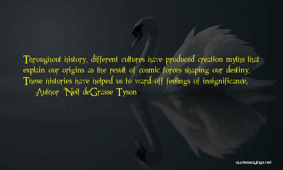 Neil DeGrasse Tyson Quotes: Throughout History, Different Cultures Have Produced Creation Myths That Explain Our Origins As The Result Of Cosmic Forces Shaping Our