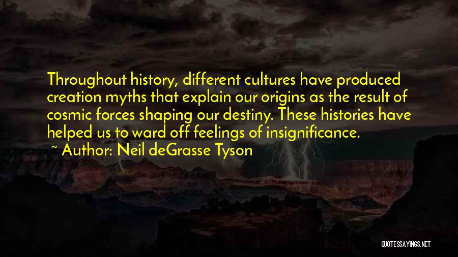 Neil DeGrasse Tyson Quotes: Throughout History, Different Cultures Have Produced Creation Myths That Explain Our Origins As The Result Of Cosmic Forces Shaping Our