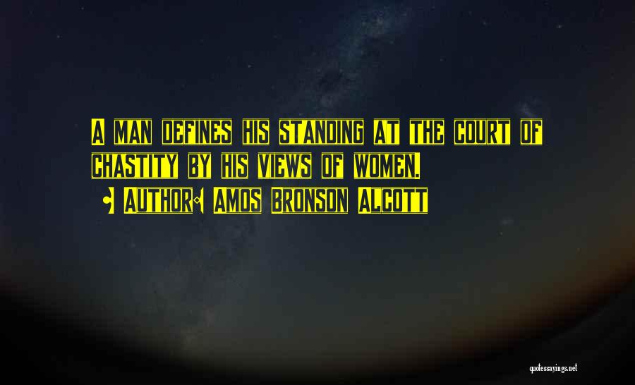 Amos Bronson Alcott Quotes: A Man Defines His Standing At The Court Of Chastity By His Views Of Women.