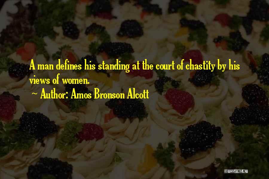 Amos Bronson Alcott Quotes: A Man Defines His Standing At The Court Of Chastity By His Views Of Women.