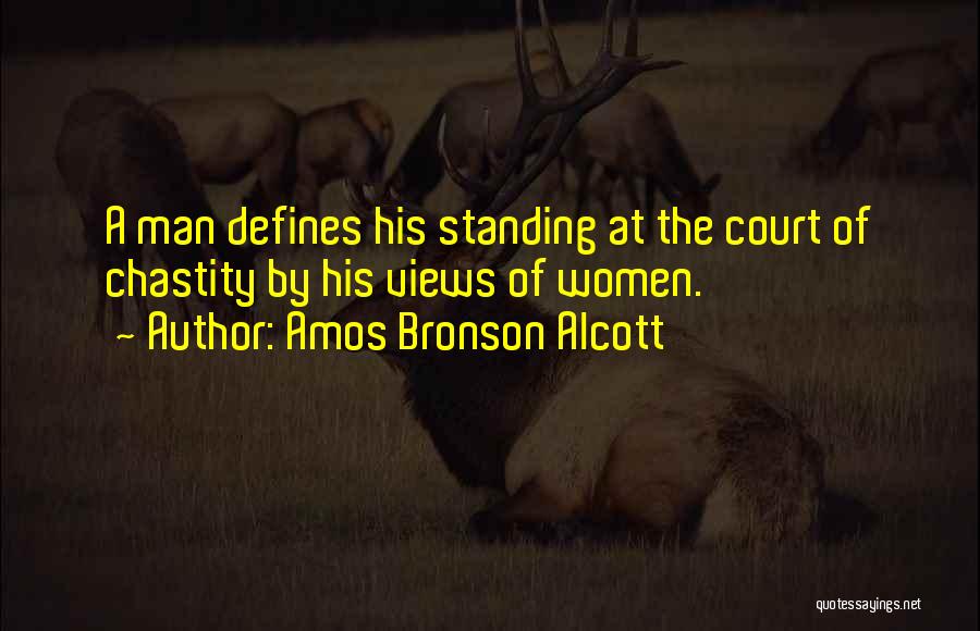 Amos Bronson Alcott Quotes: A Man Defines His Standing At The Court Of Chastity By His Views Of Women.