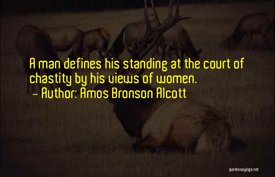 Amos Bronson Alcott Quotes: A Man Defines His Standing At The Court Of Chastity By His Views Of Women.