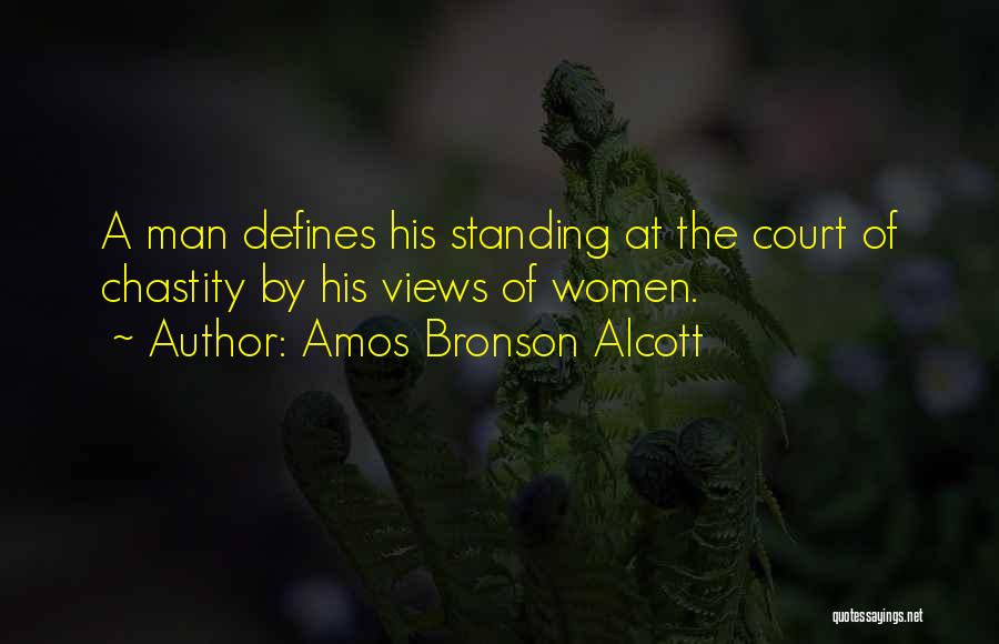 Amos Bronson Alcott Quotes: A Man Defines His Standing At The Court Of Chastity By His Views Of Women.