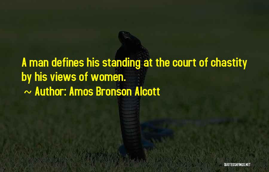 Amos Bronson Alcott Quotes: A Man Defines His Standing At The Court Of Chastity By His Views Of Women.