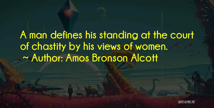 Amos Bronson Alcott Quotes: A Man Defines His Standing At The Court Of Chastity By His Views Of Women.